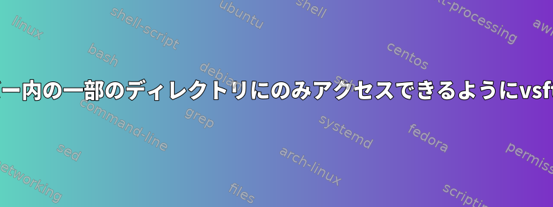 ユーザーがftpを介してサーバー内の一部のディレクトリにのみアクセスできるようにvsftpd.confを編集できますか？