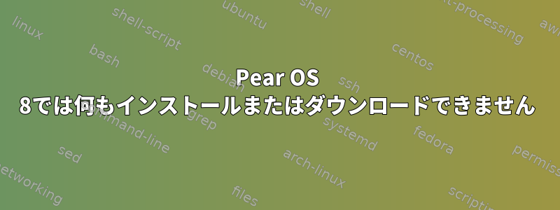 Pear OS 8では何もインストールまたはダウンロードできません