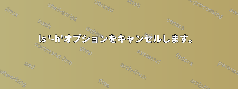 ls '-h'オプションをキャンセルします。