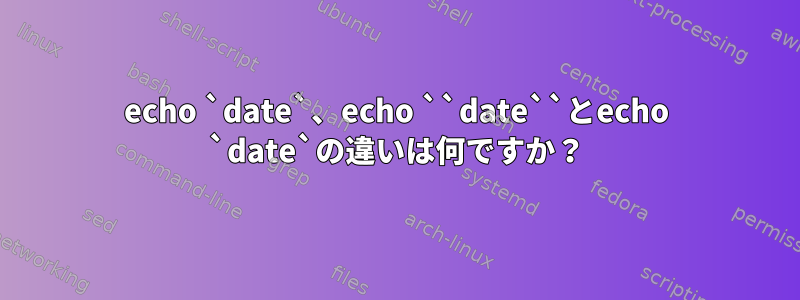 echo `date`、echo ``date``とecho `date`の違いは何ですか？