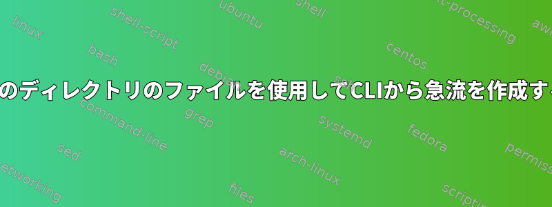 別のディレクトリのファイルを使用してCLIから急流を作成する