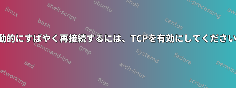 自動的にすばやく再接続するには、TCPを有効にしてください。