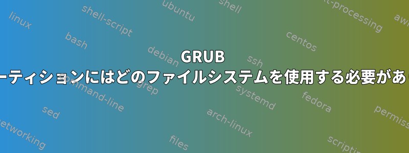 GRUB 2ブートパーティションにはどのファイルシステムを使用する必要がありますか？