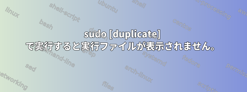 sudo [duplicate] で実行すると実行ファイルが表示されません。