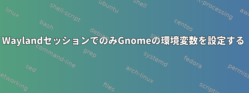 WaylandセッションでのみGnomeの環境変数を設定する