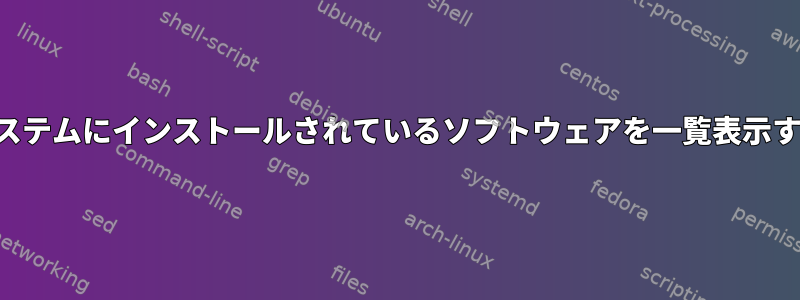 私のシステムにインストールされているソフトウェアを一覧表示する方法