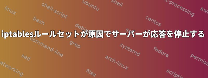 iptablesルールセットが原因でサーバーが応答を停止する