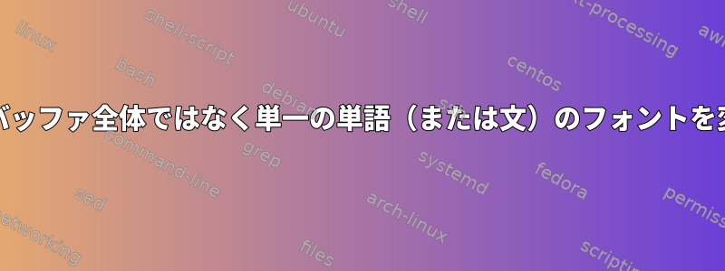 Emacsは、バッファ全体ではなく単一の単語（または文）のフォントを変更します。