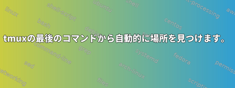 tmuxの最後のコマンドから自動的に場所を見つけます。