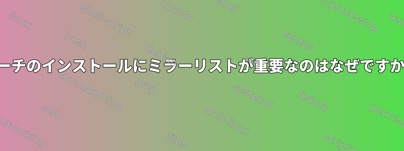 アーチのインストールにミラーリストが重要なのはなぜですか？