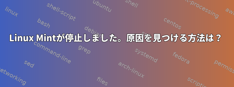 Linux Mintが停止しました。原因を見つける方法は？