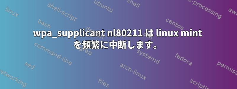 wpa_supplicant nl80211 は linux mint を頻繁に中断します。