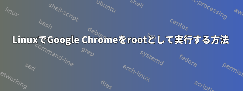 LinuxでGoogle Chromeをrootとして実行する方法