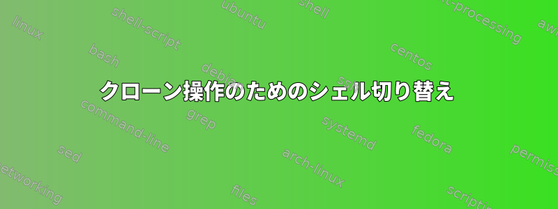 クローン操作のためのシェル切り替え