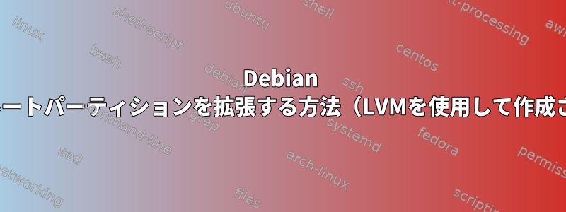 Debian Linuxでルートパーティションを拡張する方法（LVMを使用して作成されない）