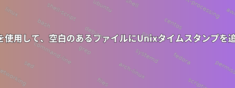 スクリプトを使用して、空白のあるファイルにUnixタイムスタンプを追加します。