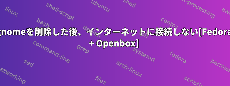 gnomeを削除した後、インターネットに接続しない[Fedora + Openbox]