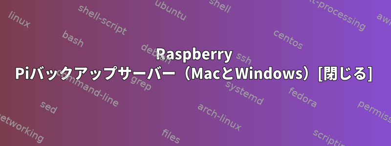 Raspberry Piバックアップサーバー（MacとWindows）[閉じる]