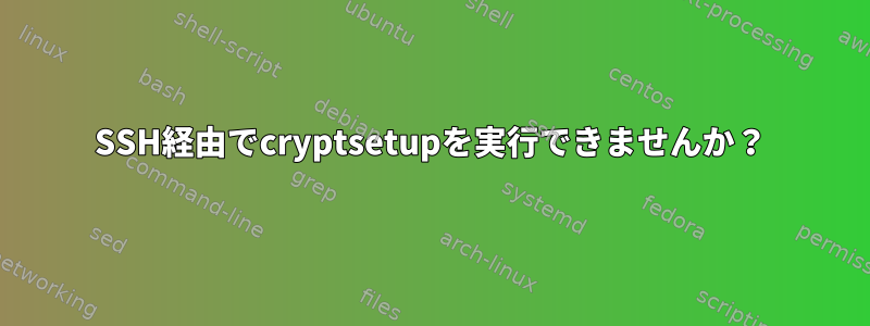 SSH経由でcryptsetupを実行できませんか？