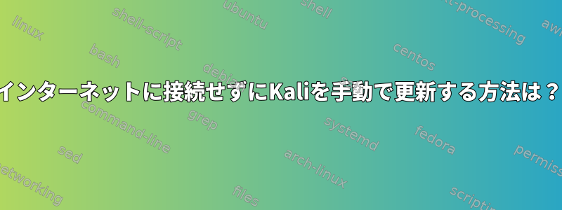 インターネットに接続せずにKaliを手動で更新する方法は？