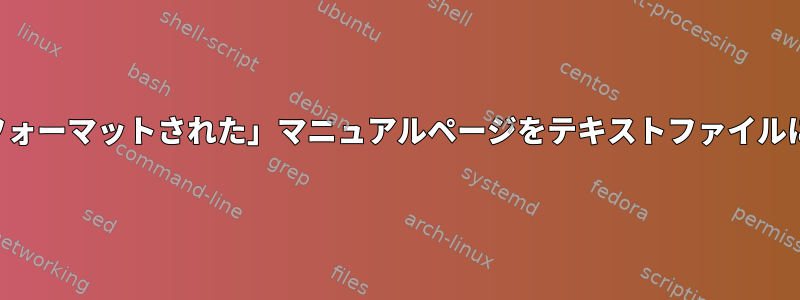 特定のコマンドの「フォーマットされた」マニュアルページをテキストファイルに「エコー」する方法