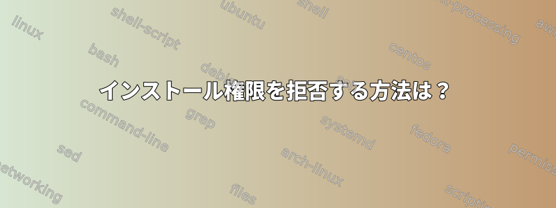 インストール権限を拒否する方法は？