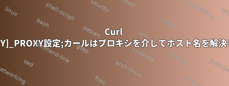 Curl 7.27：[ANY]_PROXY設定;カールはプロキシを介してホスト名を解決しません。