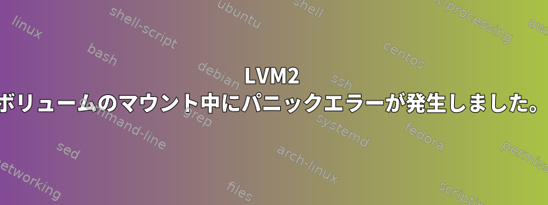 LVM2 ボリュームのマウント中にパニックエラーが発生しました。