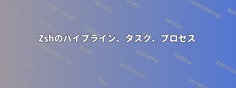 Zshのパイプライン、タスク、プロセス