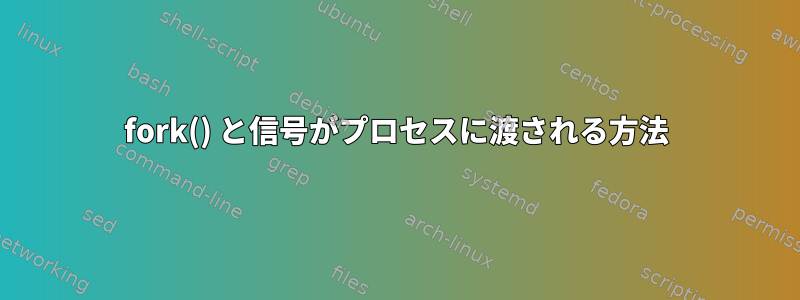 fork() と信号がプロセスに渡される方法