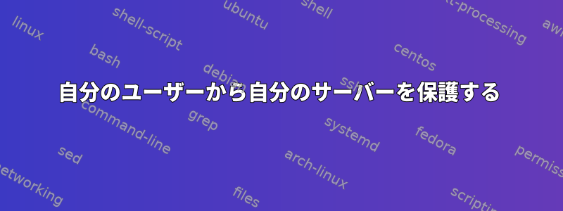 自分のユーザーから自分のサーバーを保護する