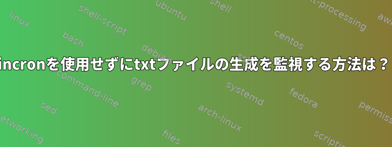 incronを使用せずにtxtファイルの生成を監視する方法は？