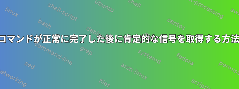 コマンドが正常に完了した後に肯定的な信号を取得する方法