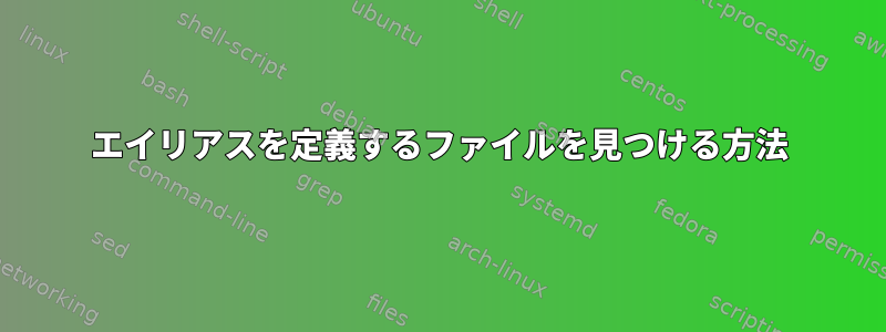 エイリアスを定義するファイルを見つける方法