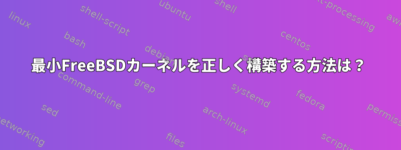 最小FreeBSDカーネルを正しく構築する方法は？