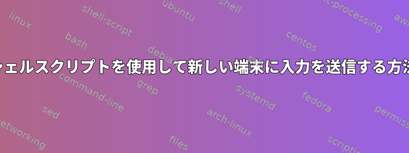 シェルスクリプトを使用して新しい端末に入力を送信する方法