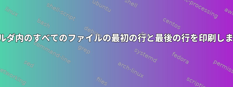 フォルダ内のすべてのファイルの最初の行と最後の行を印刷します。