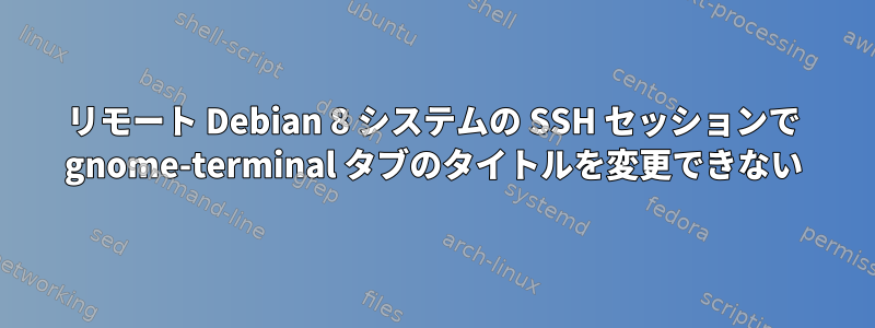 リモート Debian 8 システムの SSH セッションで gnome-terminal タブのタイトルを変更できない