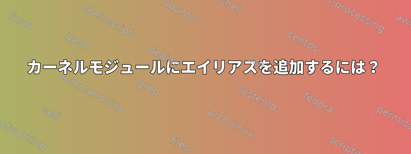 カーネルモジュールにエイリアスを追加するには？