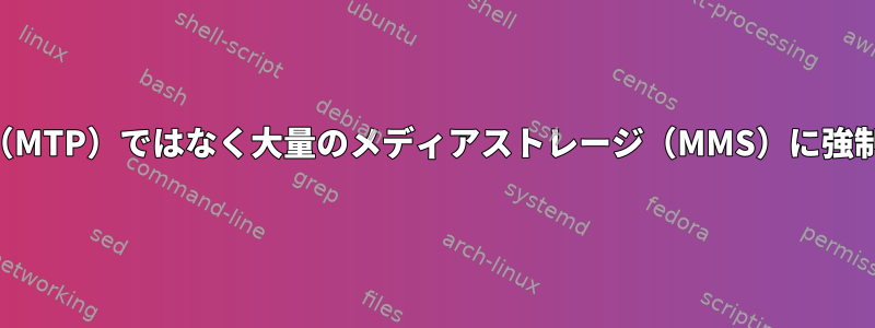 デバイスをメディアトランスポートプロトコル（MTP）ではなく大量のメディアストレージ（MMS）に強制的にマウントするにはどうすればよいですか。