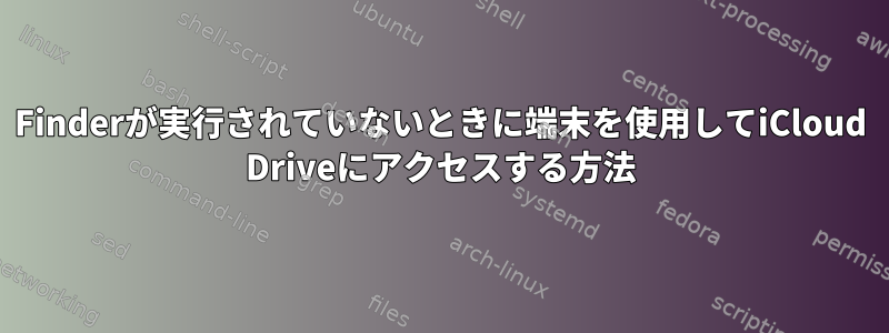 Finderが実行されていないときに端末を使用してiCloud Driveにアクセスする方法