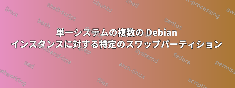 単一システムの複数の Debian インスタンスに対する特定のスワップパーティション