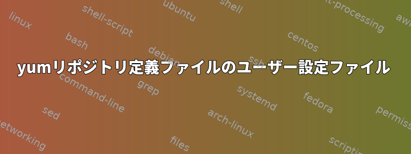 yumリポジトリ定義ファイルのユーザー設定ファイル