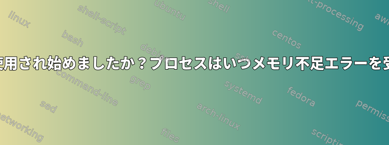 スワップはいつから使用され始めましたか？プロセスはいつメモリ不足エラーを受けて終了しますか？