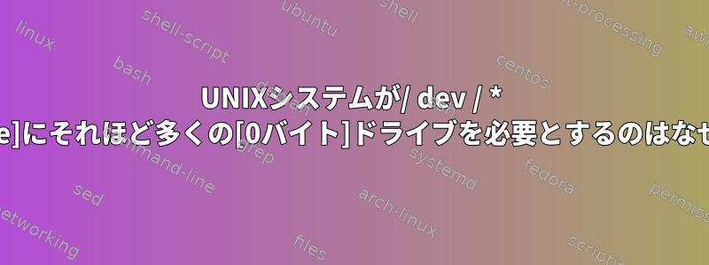 UNIXシステムが/ dev / * [duplicate]にそれほど多くの[0バイト]ドライブを必要とするのはなぜですか？