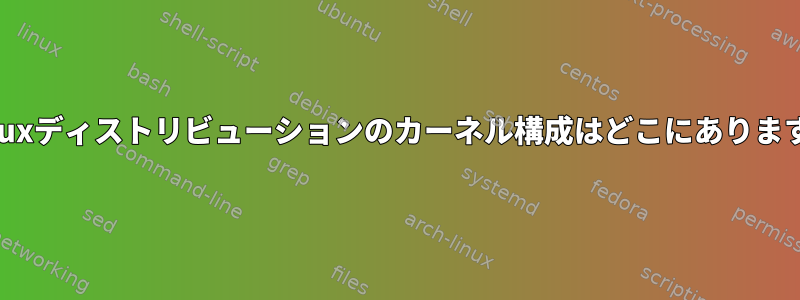 各Linuxディストリビューションのカーネル構成はどこにありますか？