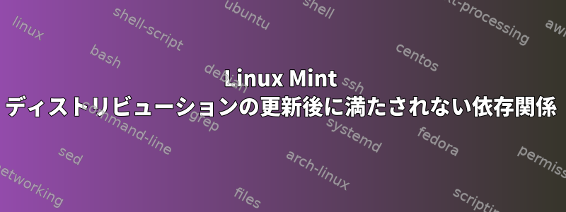 Linux Mint ディストリビューションの更新後に満たされない依存関係