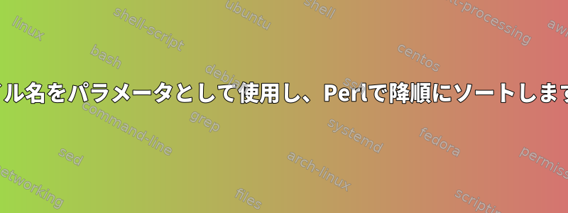 ファイル名をパラメータとして使用し、Perlで降順にソートしますか？