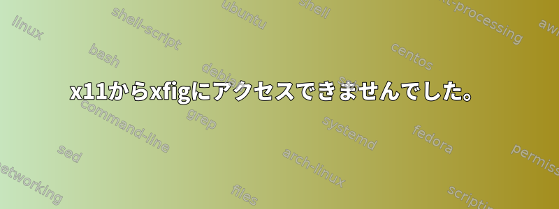 x11からxfigにアクセスできませんでした。