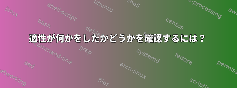 適性が何かをしたかどうかを確認するには？